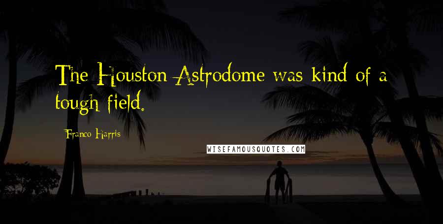 Franco Harris Quotes: The Houston Astrodome was kind of a tough field.