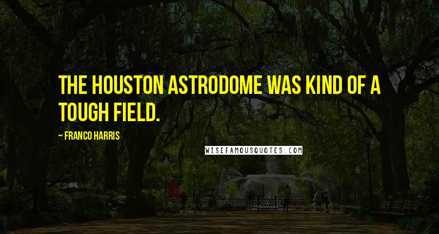Franco Harris Quotes: The Houston Astrodome was kind of a tough field.