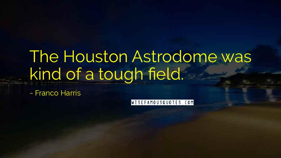Franco Harris Quotes: The Houston Astrodome was kind of a tough field.