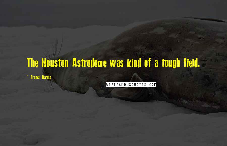 Franco Harris Quotes: The Houston Astrodome was kind of a tough field.