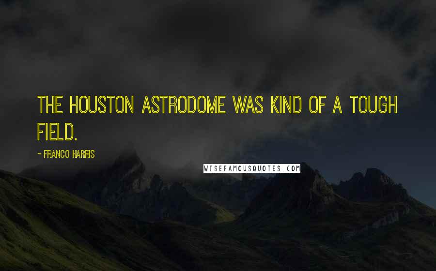 Franco Harris Quotes: The Houston Astrodome was kind of a tough field.