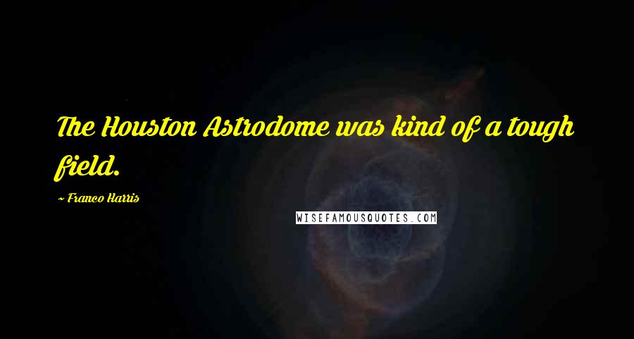 Franco Harris Quotes: The Houston Astrodome was kind of a tough field.