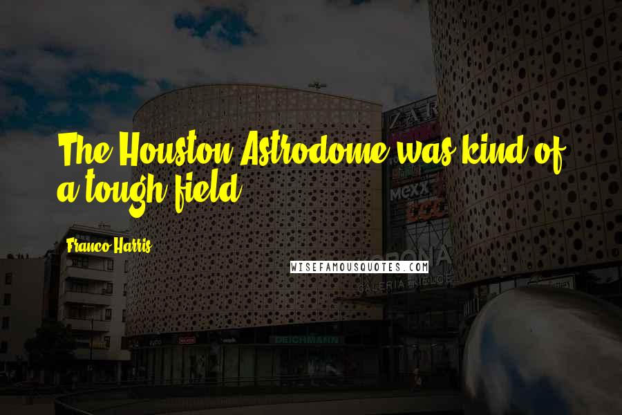 Franco Harris Quotes: The Houston Astrodome was kind of a tough field.