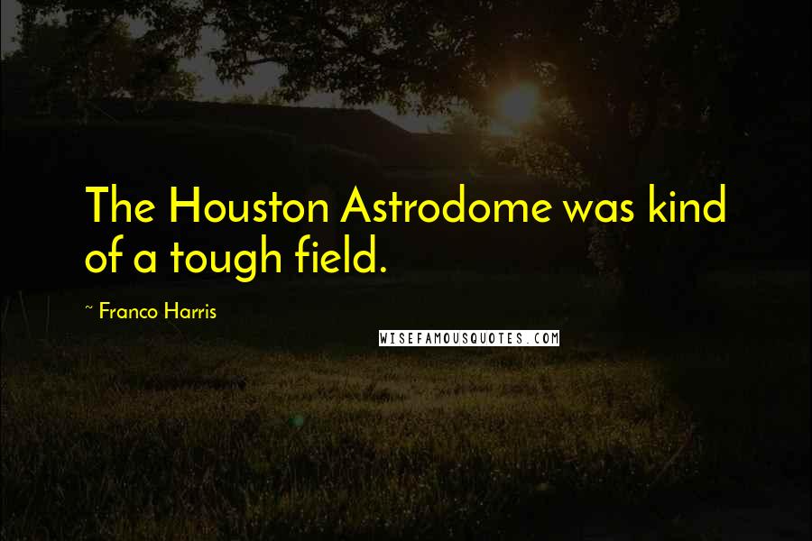 Franco Harris Quotes: The Houston Astrodome was kind of a tough field.