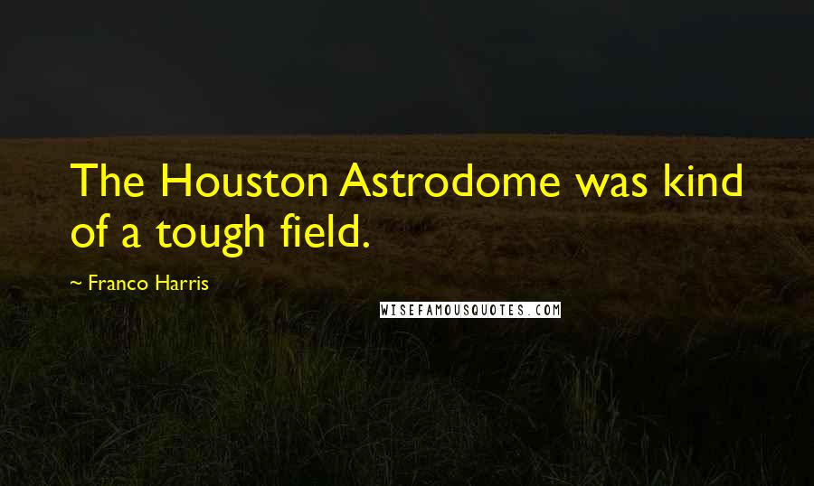 Franco Harris Quotes: The Houston Astrodome was kind of a tough field.