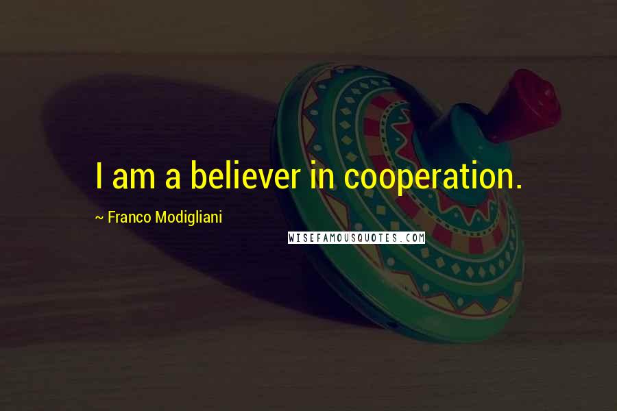 Franco Modigliani Quotes: I am a believer in cooperation.