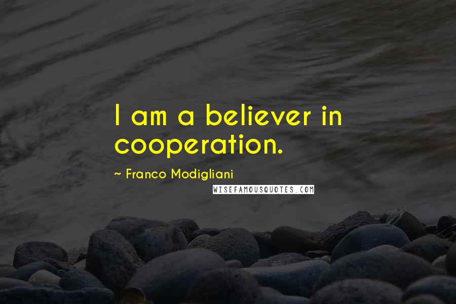 Franco Modigliani Quotes: I am a believer in cooperation.