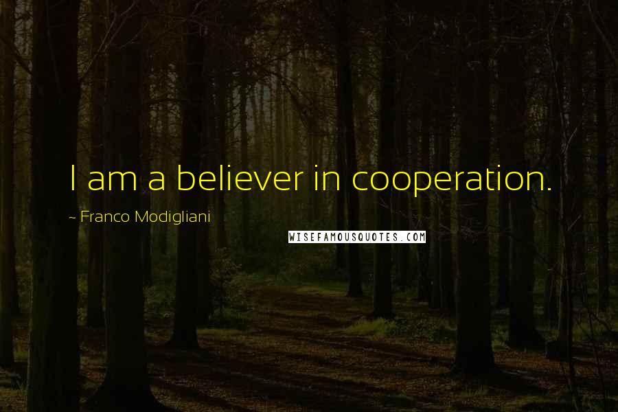 Franco Modigliani Quotes: I am a believer in cooperation.