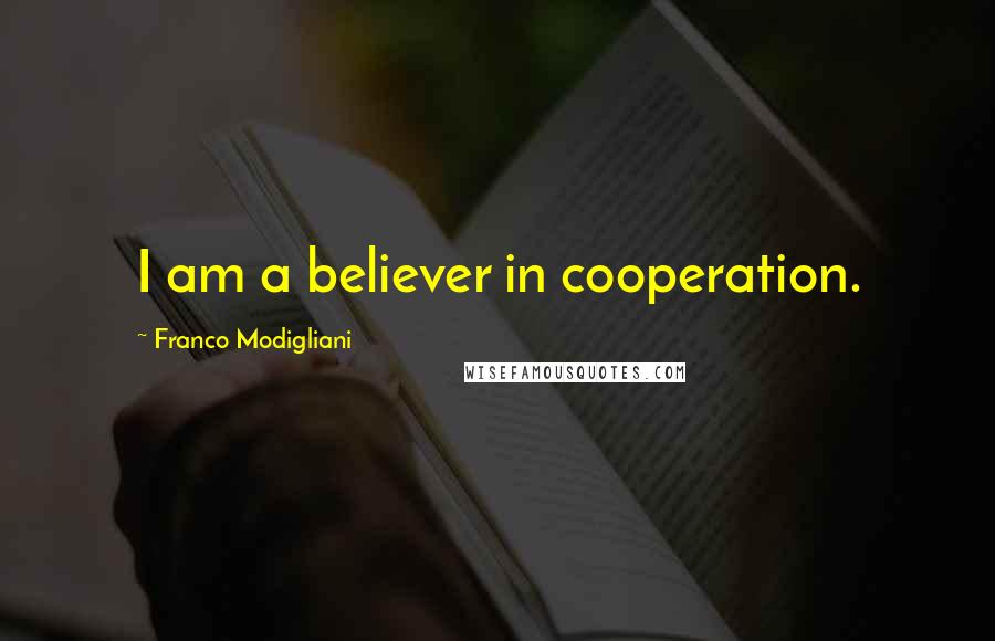 Franco Modigliani Quotes: I am a believer in cooperation.