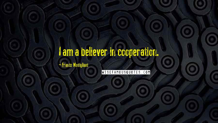 Franco Modigliani Quotes: I am a believer in cooperation.