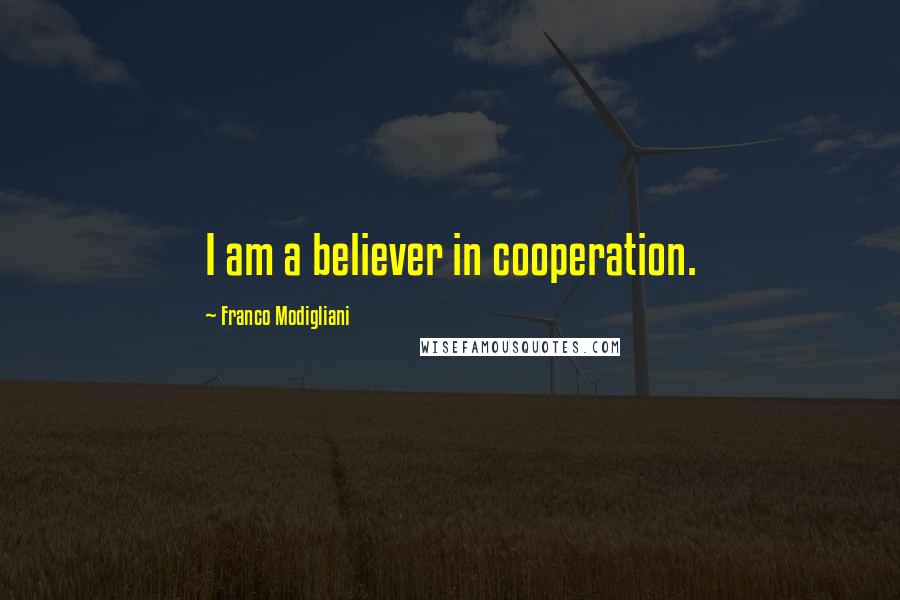 Franco Modigliani Quotes: I am a believer in cooperation.