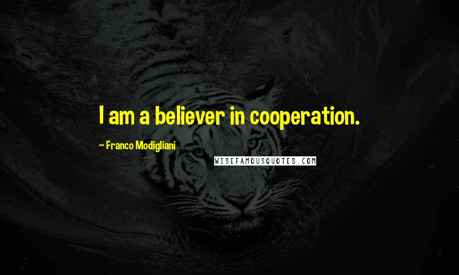 Franco Modigliani Quotes: I am a believer in cooperation.