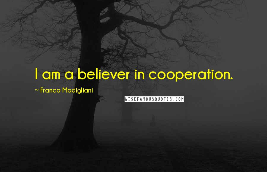 Franco Modigliani Quotes: I am a believer in cooperation.