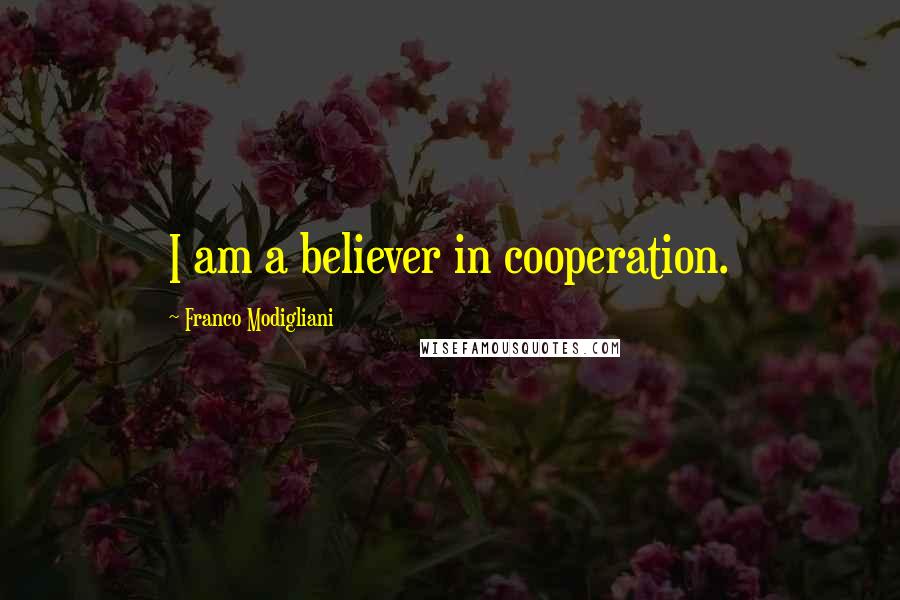 Franco Modigliani Quotes: I am a believer in cooperation.