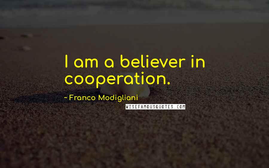 Franco Modigliani Quotes: I am a believer in cooperation.