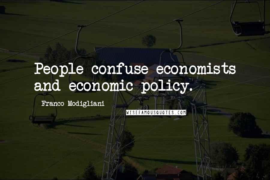 Franco Modigliani Quotes: People confuse economists and economic policy.