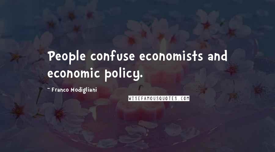 Franco Modigliani Quotes: People confuse economists and economic policy.