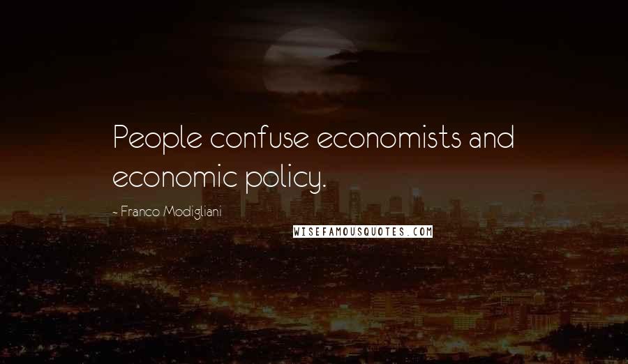 Franco Modigliani Quotes: People confuse economists and economic policy.