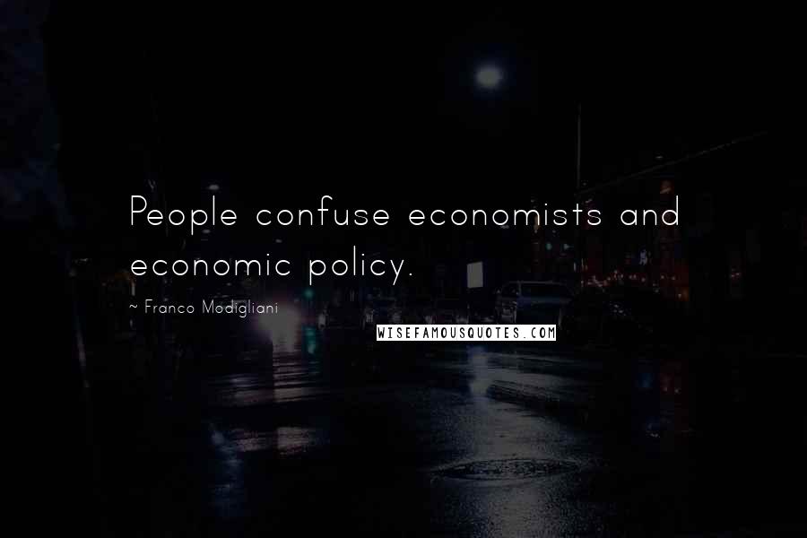 Franco Modigliani Quotes: People confuse economists and economic policy.