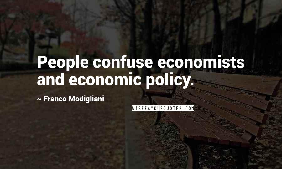 Franco Modigliani Quotes: People confuse economists and economic policy.