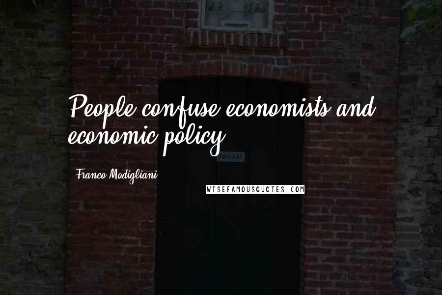 Franco Modigliani Quotes: People confuse economists and economic policy.