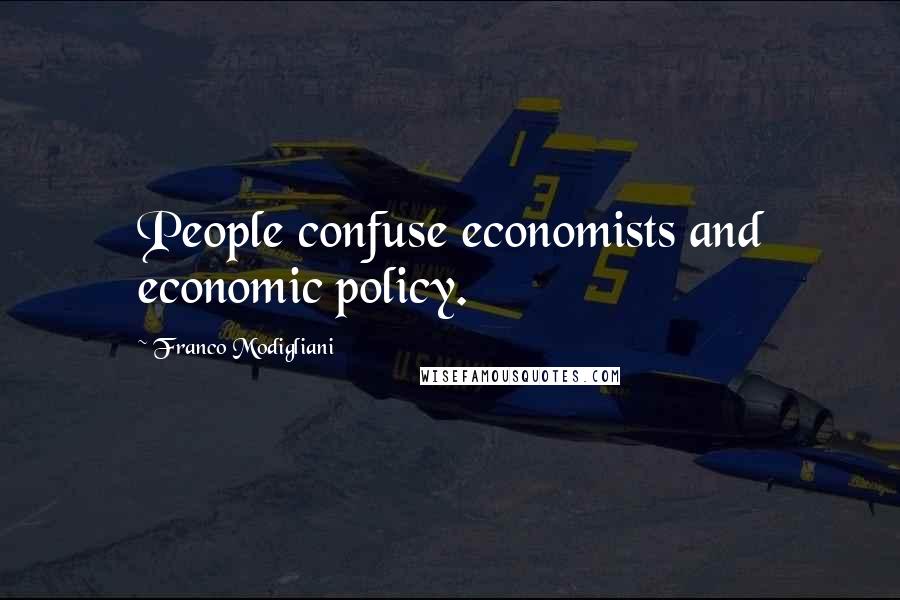 Franco Modigliani Quotes: People confuse economists and economic policy.