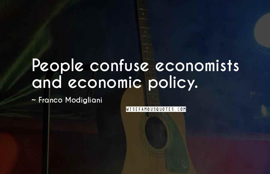 Franco Modigliani Quotes: People confuse economists and economic policy.