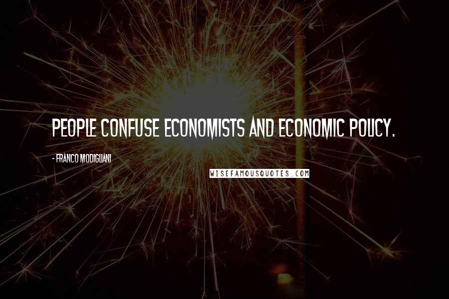 Franco Modigliani Quotes: People confuse economists and economic policy.