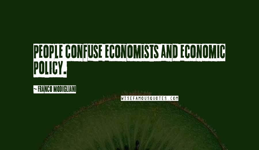 Franco Modigliani Quotes: People confuse economists and economic policy.