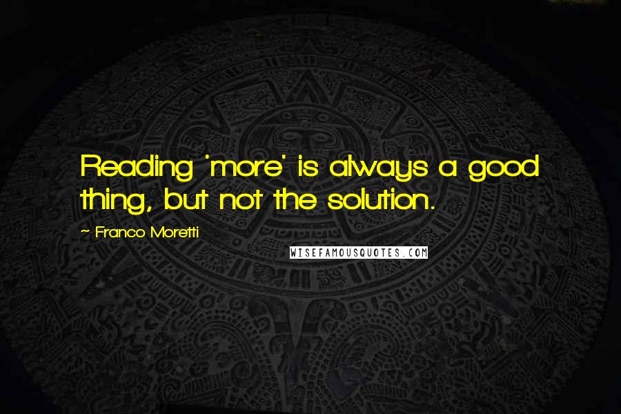 Franco Moretti Quotes: Reading 'more' is always a good thing, but not the solution.