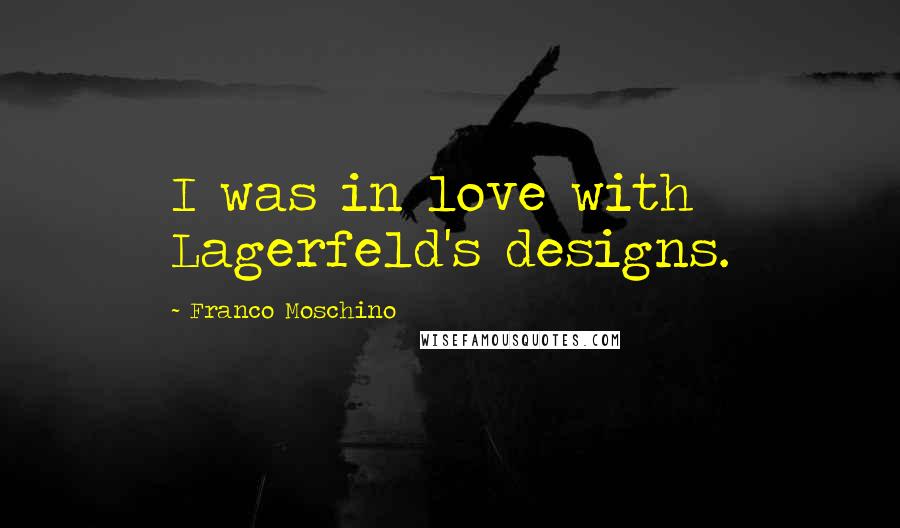 Franco Moschino Quotes: I was in love with Lagerfeld's designs.