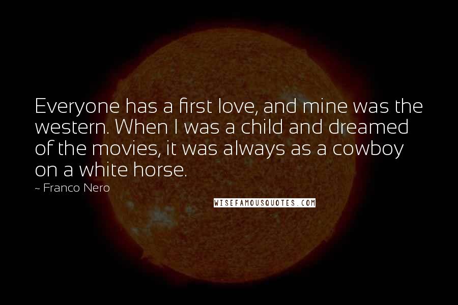 Franco Nero Quotes: Everyone has a first love, and mine was the western. When I was a child and dreamed of the movies, it was always as a cowboy on a white horse.