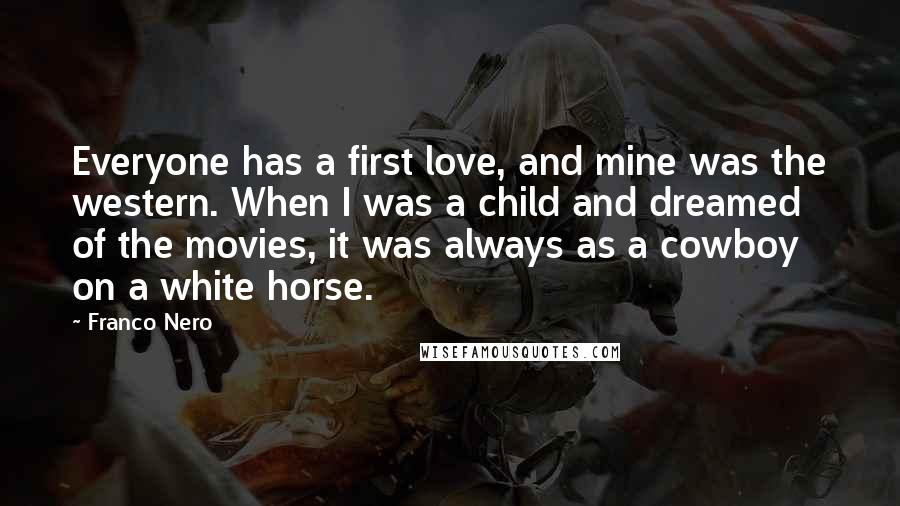 Franco Nero Quotes: Everyone has a first love, and mine was the western. When I was a child and dreamed of the movies, it was always as a cowboy on a white horse.