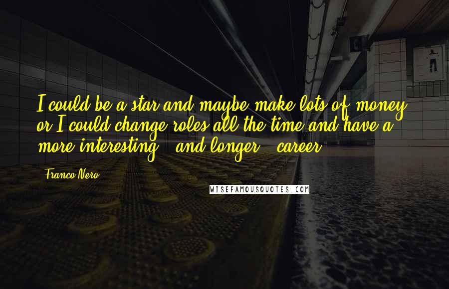 Franco Nero Quotes: I could be a star and maybe make lots of money, or I could change roles all the time and have a more interesting - and longer - career.