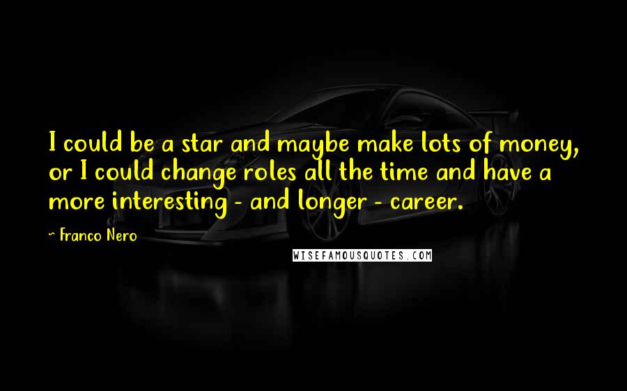 Franco Nero Quotes: I could be a star and maybe make lots of money, or I could change roles all the time and have a more interesting - and longer - career.