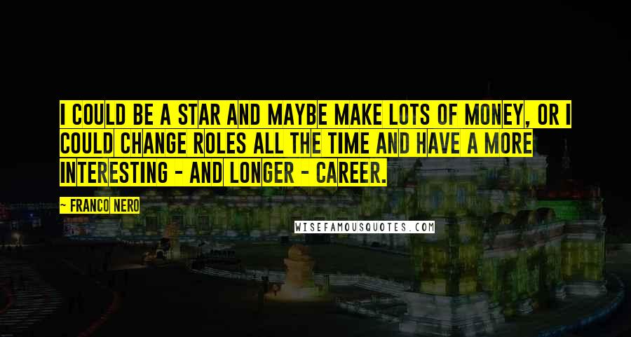 Franco Nero Quotes: I could be a star and maybe make lots of money, or I could change roles all the time and have a more interesting - and longer - career.