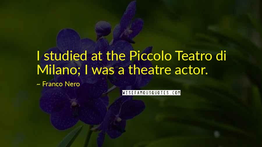 Franco Nero Quotes: I studied at the Piccolo Teatro di Milano; I was a theatre actor.