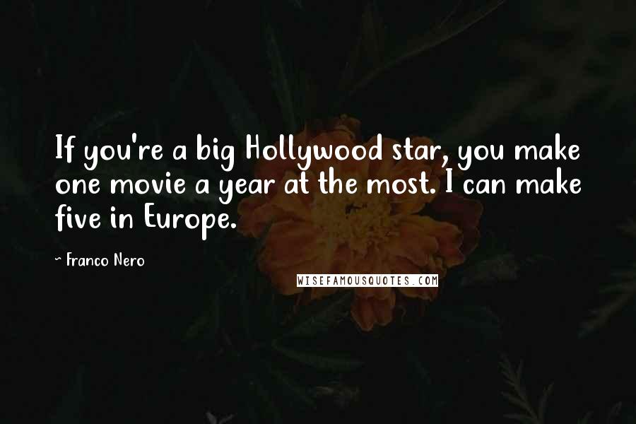 Franco Nero Quotes: If you're a big Hollywood star, you make one movie a year at the most. I can make five in Europe.
