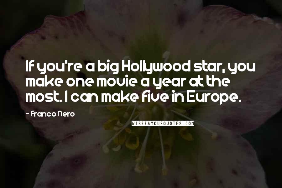 Franco Nero Quotes: If you're a big Hollywood star, you make one movie a year at the most. I can make five in Europe.