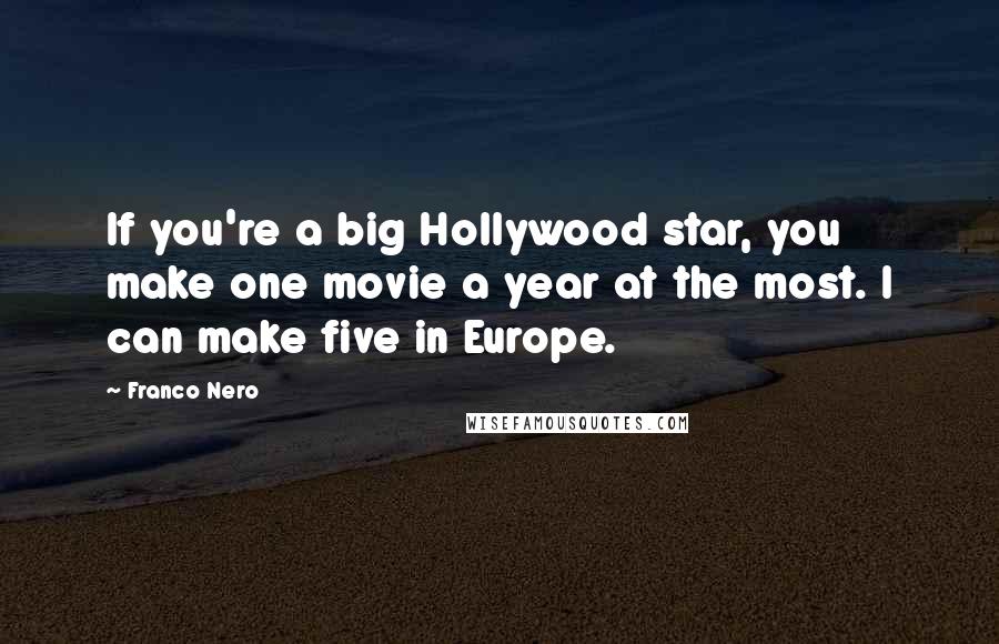 Franco Nero Quotes: If you're a big Hollywood star, you make one movie a year at the most. I can make five in Europe.