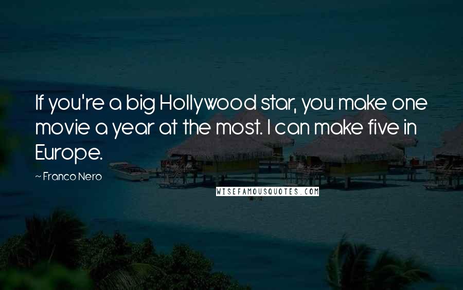Franco Nero Quotes: If you're a big Hollywood star, you make one movie a year at the most. I can make five in Europe.