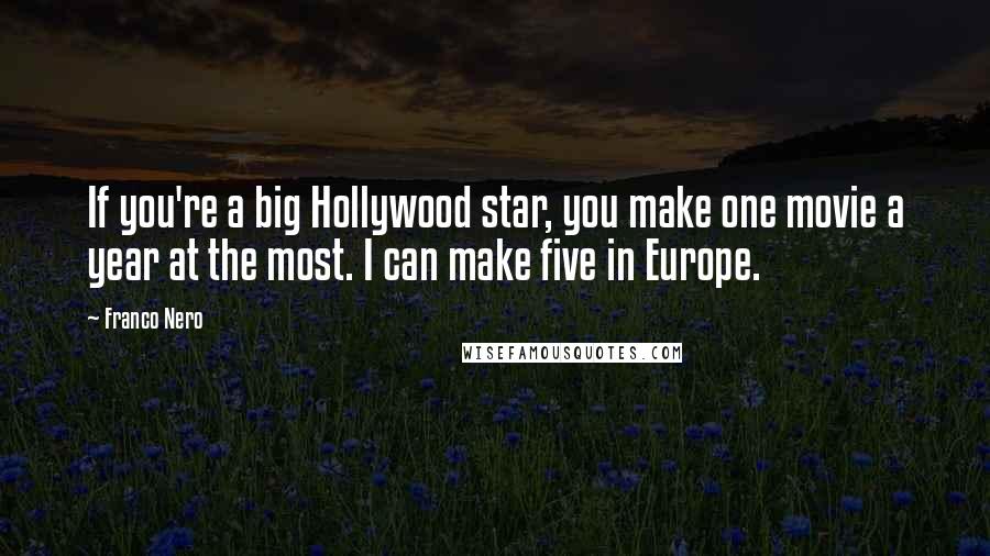 Franco Nero Quotes: If you're a big Hollywood star, you make one movie a year at the most. I can make five in Europe.