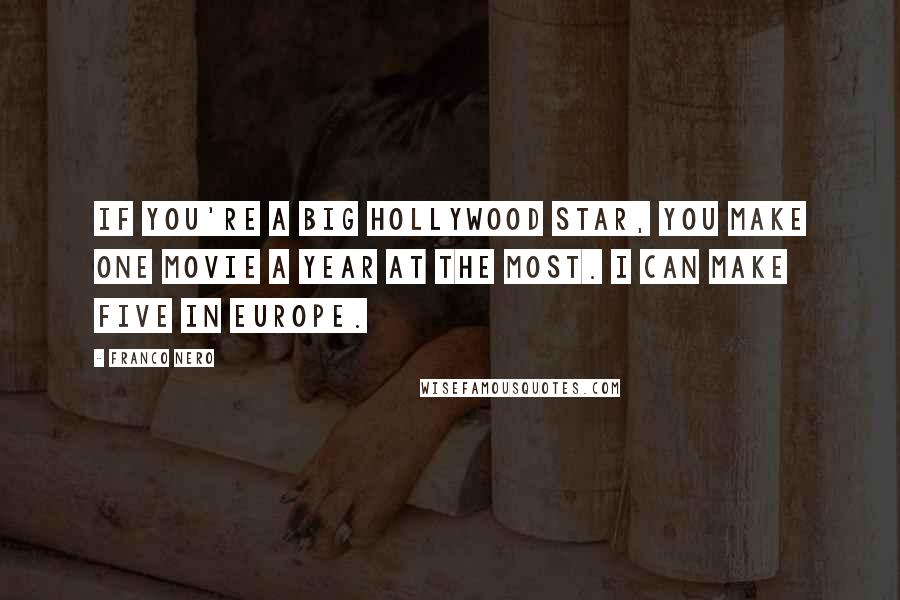 Franco Nero Quotes: If you're a big Hollywood star, you make one movie a year at the most. I can make five in Europe.
