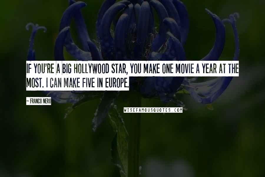Franco Nero Quotes: If you're a big Hollywood star, you make one movie a year at the most. I can make five in Europe.