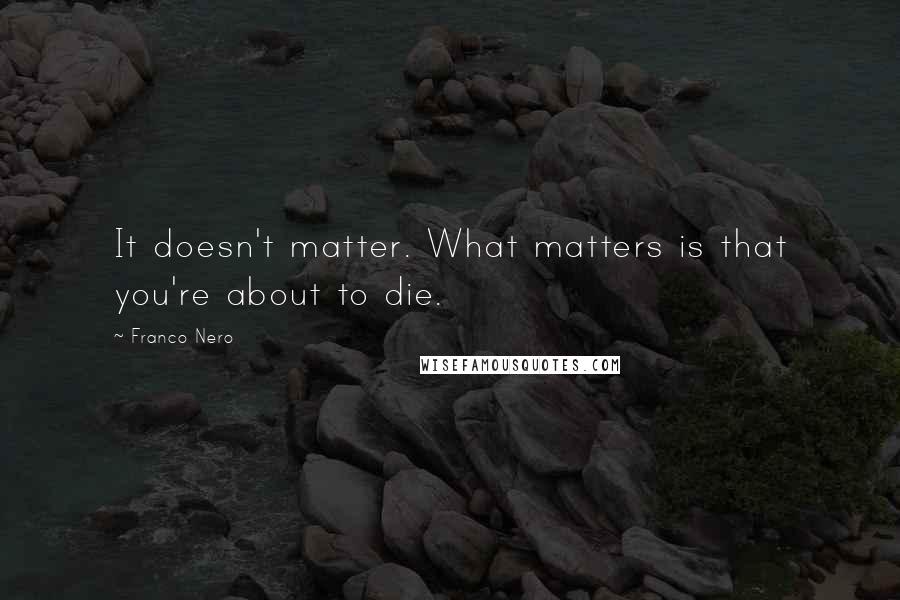 Franco Nero Quotes: It doesn't matter. What matters is that you're about to die.