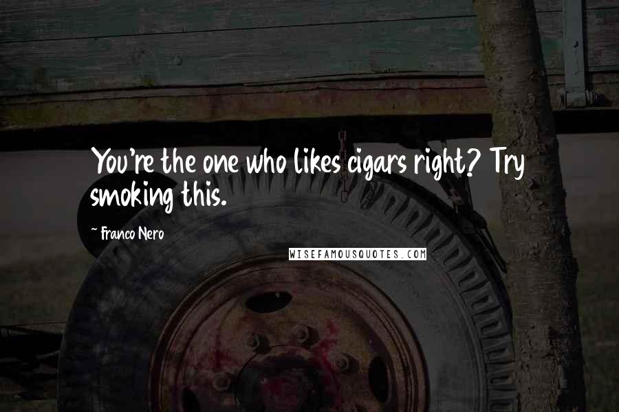 Franco Nero Quotes: You're the one who likes cigars right? Try smoking this.