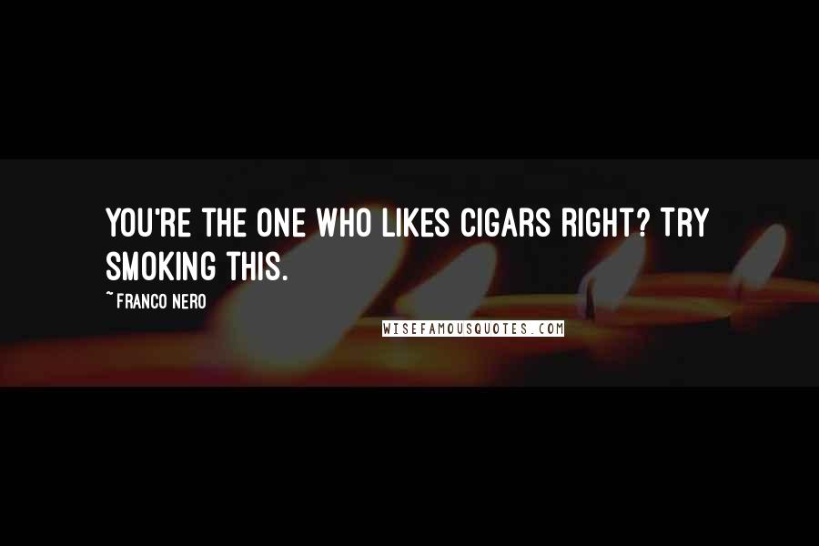 Franco Nero Quotes: You're the one who likes cigars right? Try smoking this.