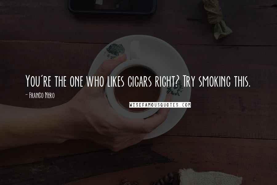 Franco Nero Quotes: You're the one who likes cigars right? Try smoking this.