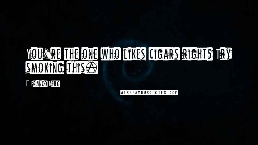 Franco Nero Quotes: You're the one who likes cigars right? Try smoking this.