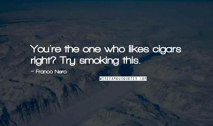Franco Nero Quotes: You're the one who likes cigars right? Try smoking this.